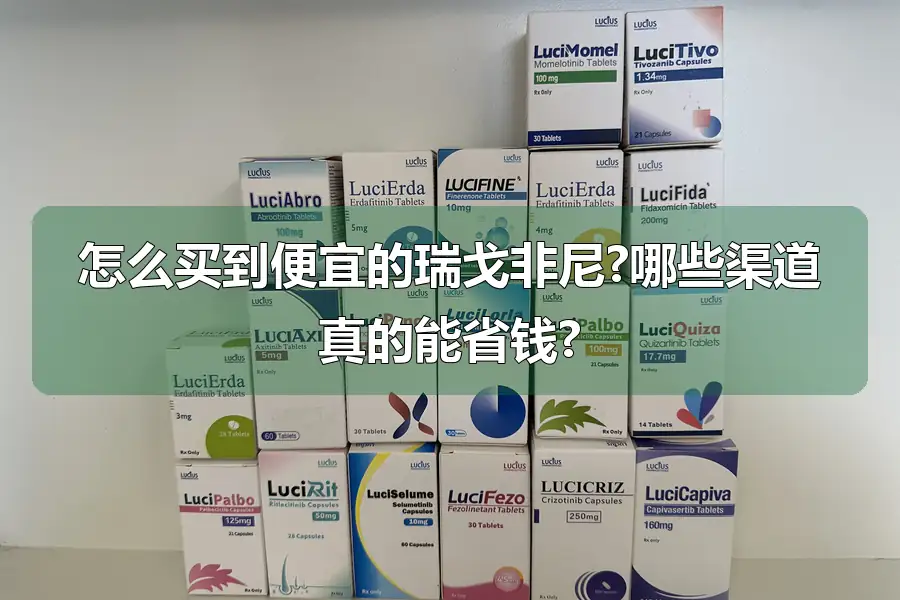 怎么买到便宜的瑞戈非尼?哪些渠道真的能省钱?